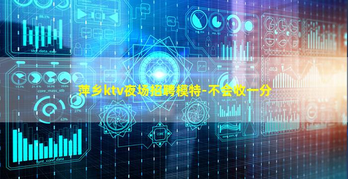 萍乡ktv夜场招聘模特-不会收一分